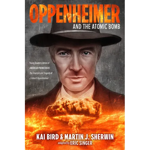 Oppenheimer and the Atomic Bomb: Young Readers Edition of American Prometheus: The Triumph and Tragedy of J. Robert Oppenheimer