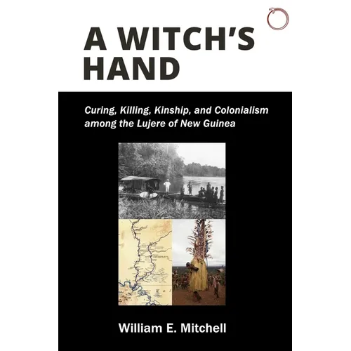 A Witch's Hand: Curing, Killing, Kinship, and Colonialism Among the Lujere of New Guinea - Paperback