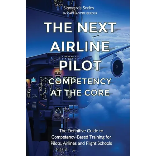 The Next Airline Pilot - Competency at the Core: The Definitive Guide to Competency-Based Training for Pilots, Airlines and Flight Schools