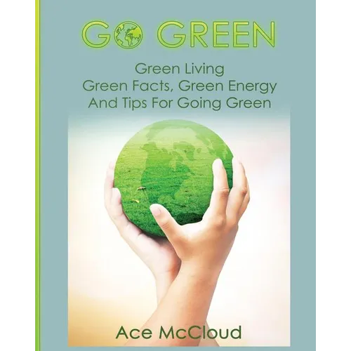 Go Green: Green Living: Green Facts, Green Energy And Tips For Going Green