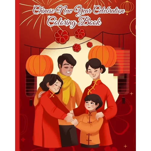 Chinese New Year Celebration Coloring Book: Spring Festival Celebration, Lunar New Year Coloring Pages for Kids, Teens