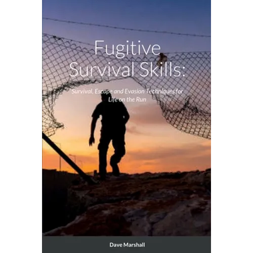 Fugitive Survival Skills: Survival, Escape and Evasion Techniques for Life on the Run - Paperback