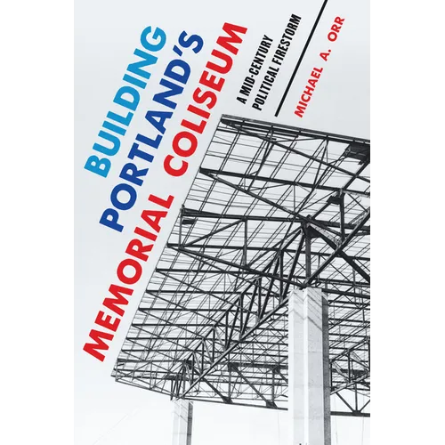 Building Portland's Memorial Coliseum: A Mid-Century Political Firestorm - Paperback