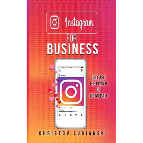 Instagram for Business: Unleash The Power Of Instagram: With A Step-by-Step Guide For Your First 10,000 Followers And Learn The Ways To Monetize Them - Paperback