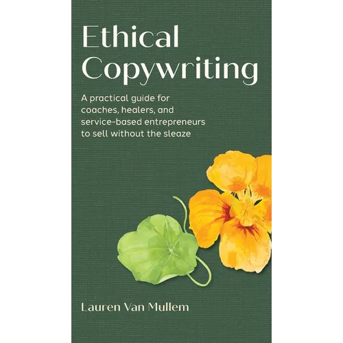 Ethical Copywriting: A practical guide for coaches, healers, and service-based entrepreneurs to sell without the sleaze - Hardcover