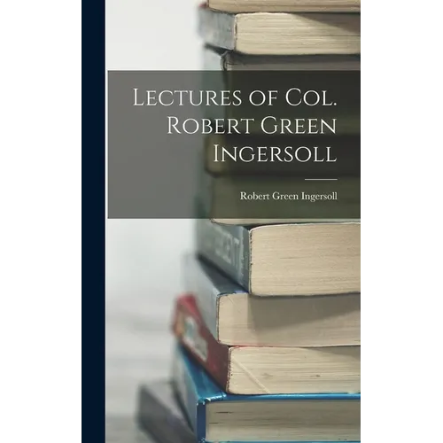 Lectures of Col. Robert Green Ingersoll