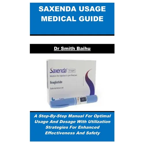 Saxenda Usage Medical Guide: A Step-By-Step Manual For Optimal Usage And Dosage With Utilization Strategies For Enhanced Effectiveness And Safety - Paperback