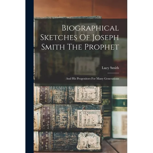 Biographical Sketches Of Joseph Smith The Prophet: And His Progenitors For Many Generations - Paperback