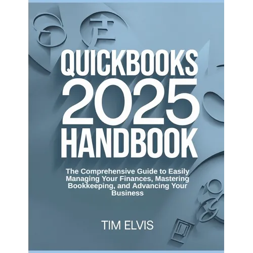 QuickBooks 2025 Handbook: The Comprehensive Guide to Easily Managing Your Finances, Mastering Bookkeeping, and Advancing Your Business - Paperback