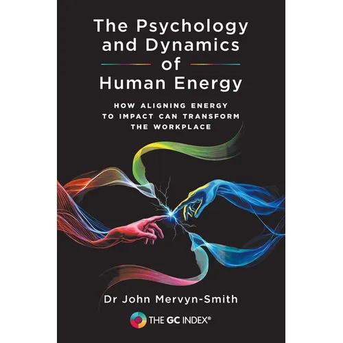 The Psychology and Dynamics of Human Energy: How Aligning Energy To Impact Can Transform The Workplace - Paperback