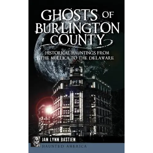 Ghosts of Burlington County: Historical Hauntings from the Mullica to the Delaware