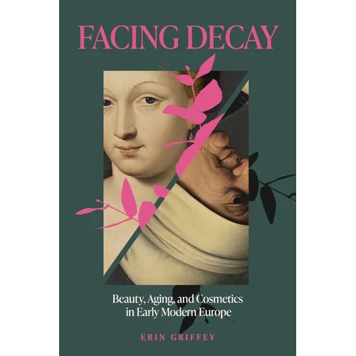 Facing Decay: Beauty, Aging, and Cosmetics in Early Modern Europe - Hardcover