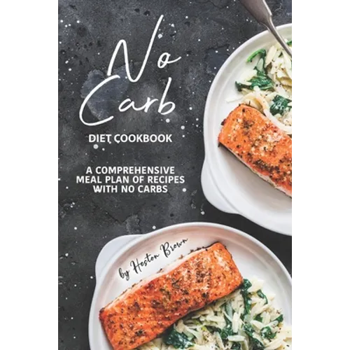 No Carb Diet Cookbook: A Comprehensive Meal Plan of Recipes with No Carbs - Paperback