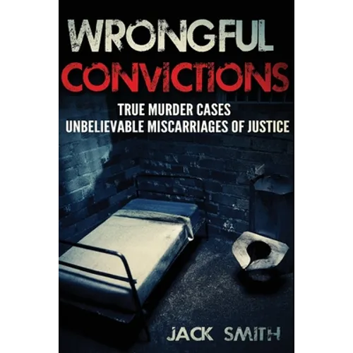 Wrongful Convictions: True Murder Cases Unbelievable Miscarriages of Justice - Paperback