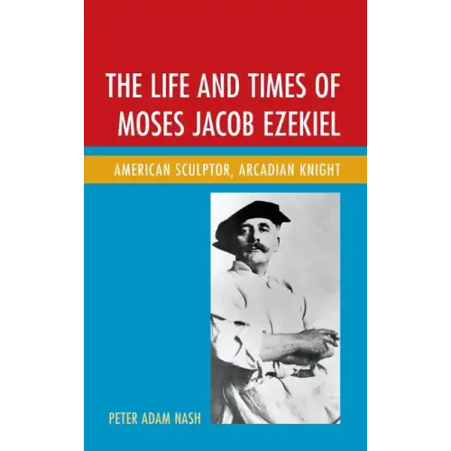 The Life and Times of Moses Jacob Ezekiel: American Sculptor, Arcadian Knight