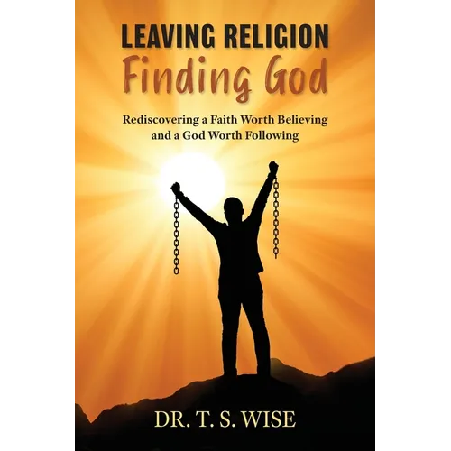 Leaving Religion Finding God: Rediscovering a Faith Worth Believing and a God Worth Following - Paperback