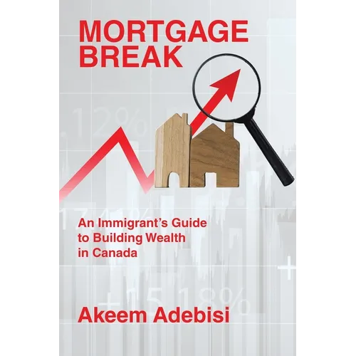 Mortgage Break: An Immigrant's Guide to Building Wealth in Canada - Paperback