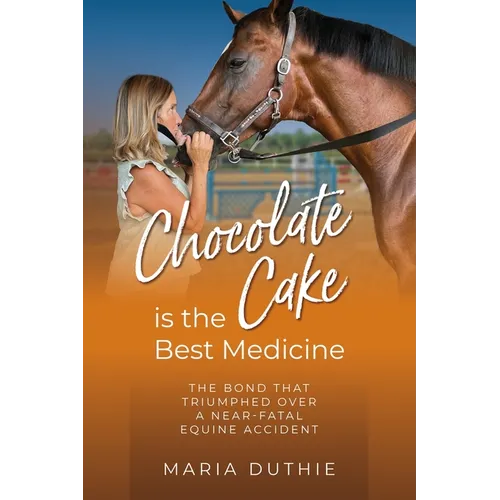 Chocolate Cake is the Best Medicine: The Bond that Triumphed over a Near-Fatal Equine Accident - Paperback
