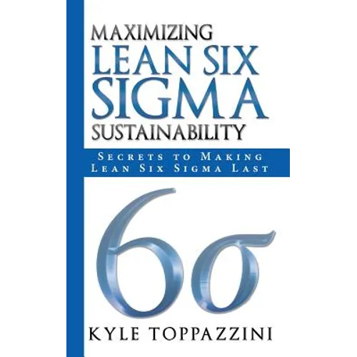 Maximizing Lean Six SIGMA Sustainability: Secrets to Making Lean Six SIGMA Last - Paperback