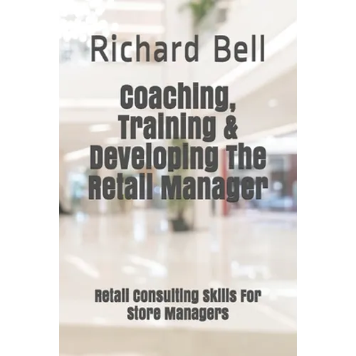 Coaching, Training & Developing The Retail Manager: Retail Consulting Skills For Store Managers - Paperback