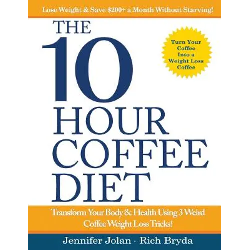 The 10-Hour Coffee Diet: Transform Your Body & Health Using 3 Weird Coffee Weight Loss Tricks! - Paperback