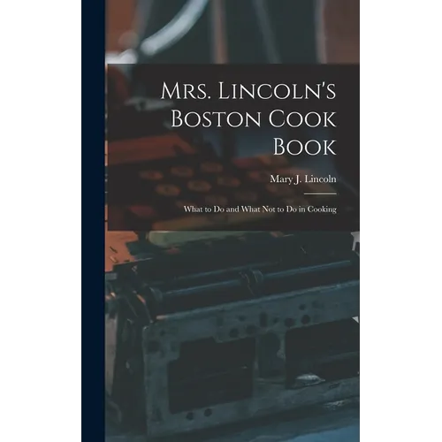 Mrs. Lincoln's Boston Cook Book: What to Do and What Not to Do in Cooking - Hardcover