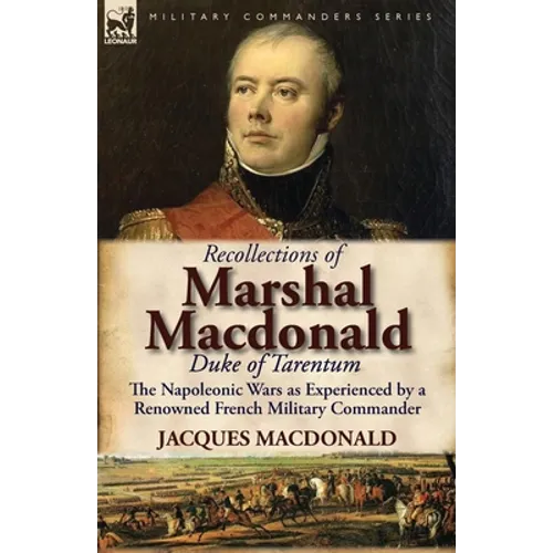 Recollections of Marshal MacDonald, Duke of Tarentum: The Napoleonic Wars as Experienced by a Renowned French Military Commander