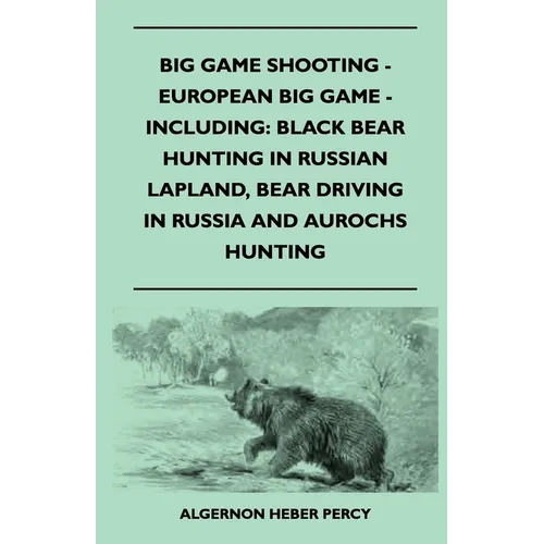 Big Game Shooting - European Big Game - Including: Black Bear Hunting In Russian Lapland, Bear Driving In Russia And Aurochs Hunting - Paperback