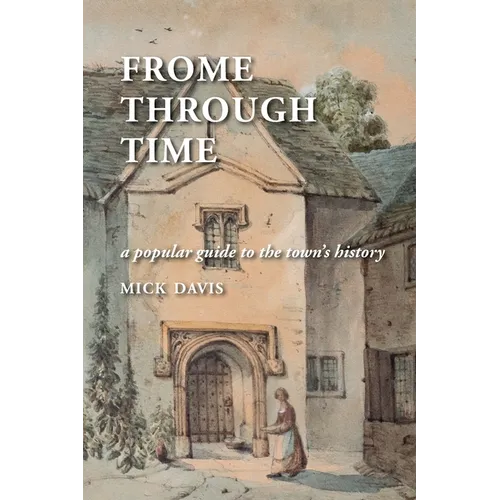 Frome through Time: a Popular Guide to the Town's History - Paperback
