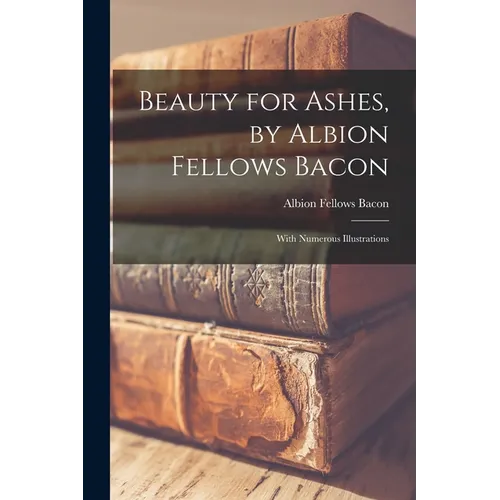 Beauty for Ashes, by Albion Fellows Bacon; With Numerous Illustrations - Paperback