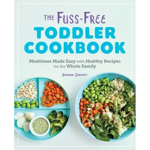 The Fuss-Free Toddler Cookbook: Mealtimes Made Easy with Healthy Recipes for the Whole Family - Paperback