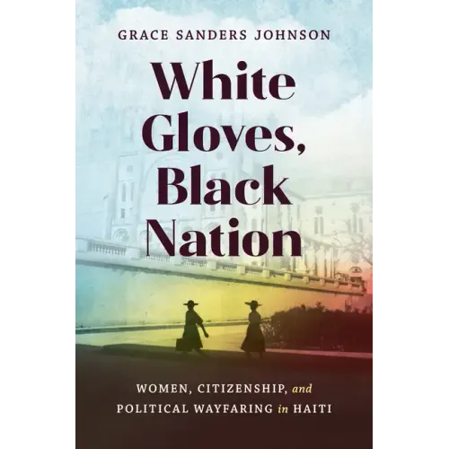 White Gloves, Black Nation: Women, Citizenship, and Political Wayfaring in Haiti - Paperback