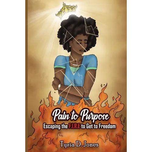 Pain to Purpose: Escaping the F.I.R.E. to Get to Freedom - Paperback
