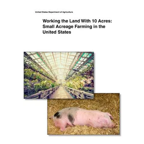 Working the Land With 10 Acres: Small Acreage Farming in the United States - Paperback