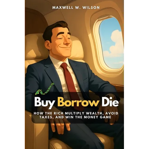 Buy Borrow Die: How the Rich Multiply Wealth, Avoid Taxes, and Win the Money Game - Paperback