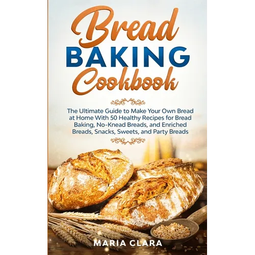 Bread Baking Cookbooks: The Ultimate Guide to Make Your Own Bread at Home With 50 Healthy Recipes for Bread Baking, NoKnead Breads, and Enriched Bread - Paperback