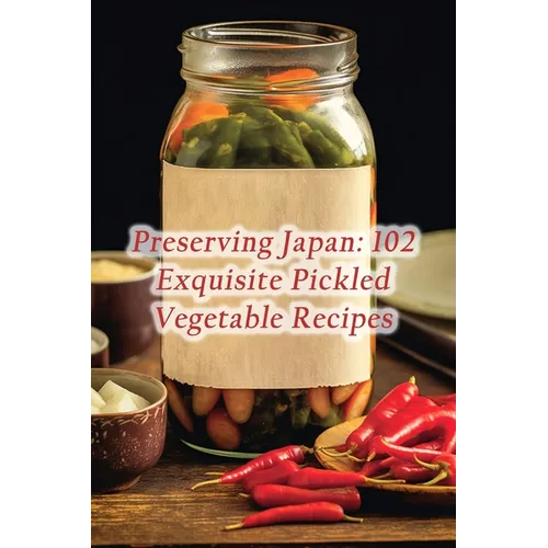 Preserving Japan: 102 Exquisite Pickled Vegetable Recipes - Paperback