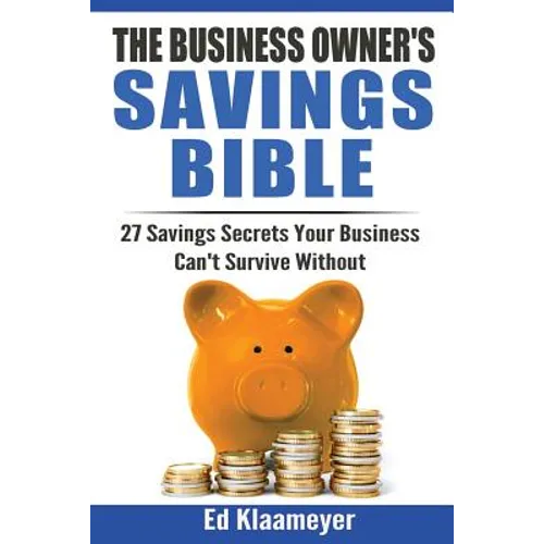 The Business Owner's Savings Bible: 27 Savings Secrets Your Business Can't Survive Without - Paperback