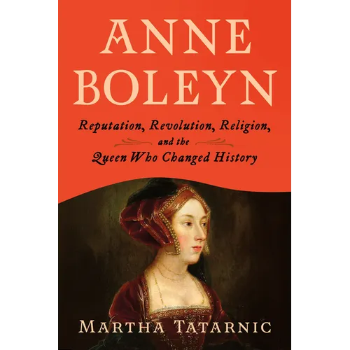 Anne Boleyn: Reputation, Revolution, Religion, and the Queen Who Changed History - Hardcover