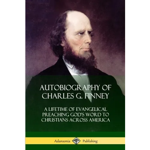 Autobiography of Charles G. Finney: A Lifetime of Evangelical Preaching God's Word to Christians Across America - Paperback
