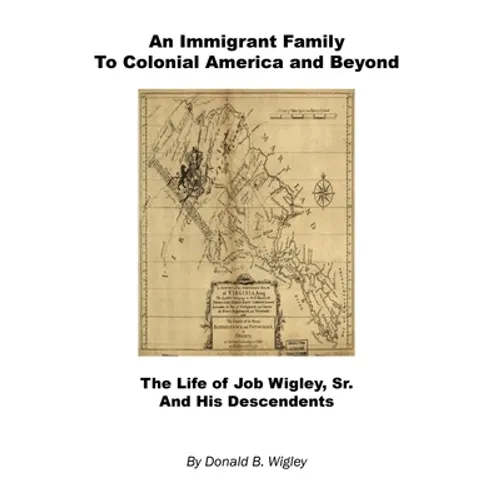An Immigrant Family to Colonial America and Beyond - The Life of Job Wigley, Sr. and His Descendents - Hardcover