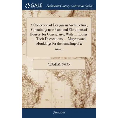 A Collection of Designs in Architecture, Containing new Plans and Elevations of Houses, for General use. With ... Rooms; ... Their Decorations, ... Ma - Hardcover