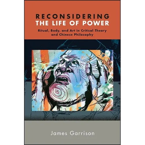 Reconsidering the Life of Power: Ritual, Body, and Art in Critical Theory and Chinese Philosophy - Paperback
