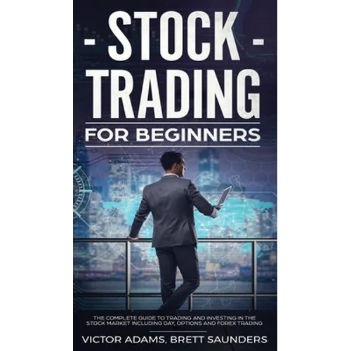 Stock Trading for Beginners: The Complete Guide to Trading and Investing in the Stock Market Including Day, Options and Forex Trading: The Complete Gu - Hardcover