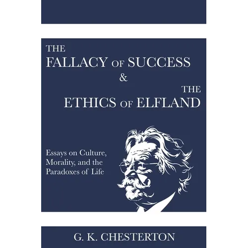 The Fallacy of Success & The Ethics of Elfland: Essays on Culture, Morality, and the Paradoxes of Life - Paperback