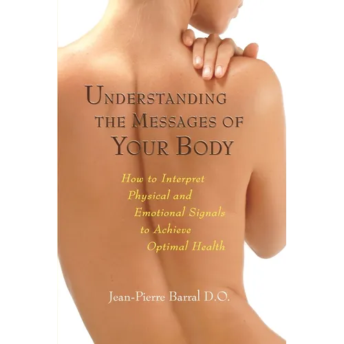 Understanding the Messages of Your Body: How to Interpret Physical and Emotional Signals to Achieve Optimal Health - Paperback
