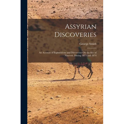 Assyrian Discoveries: An Account of Explorations and Discoveries On the Site of Nineveh, During 1873 and 1874 - Paperback