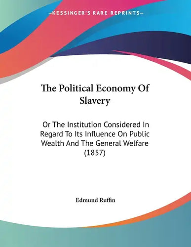 The Political Economy Of Slavery: Or The Institution Considered In Regard To Its Influence On Public Wealth And The General Welfare (1857) - Paperback