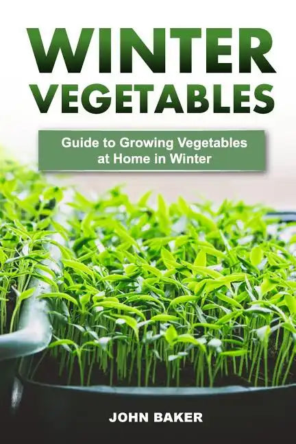 Winter Vegetables: Guide to Growing Vegetables at Home in Winter - Paperback