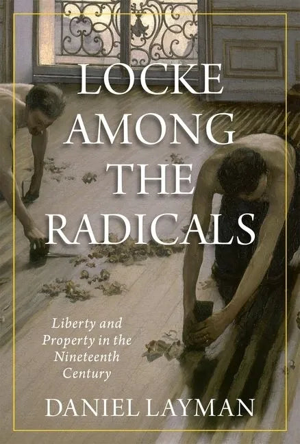 Locke Among the Radicals: Liberty and Property in the Nineteenth Century - Hardcover